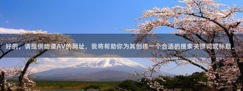 omofunv：好的，请提供动漫AV的网址，我将帮助你为其创建一个合适的搜索关键词或标题。