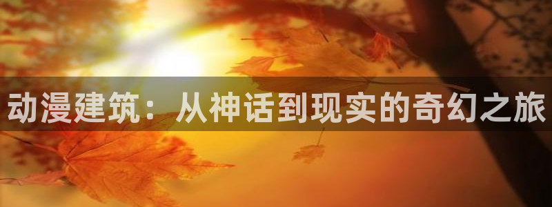 omofun动漫官网入口：动漫建筑：从神话到现实的奇幻之旅