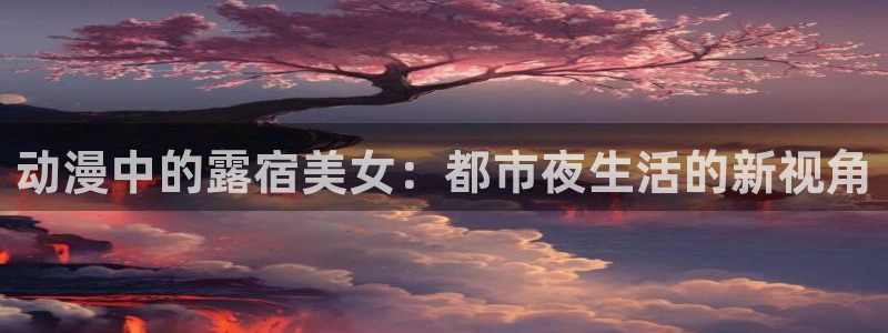 omofun官网入口安卓：动漫中的露宿美女：都市夜生活的新视角