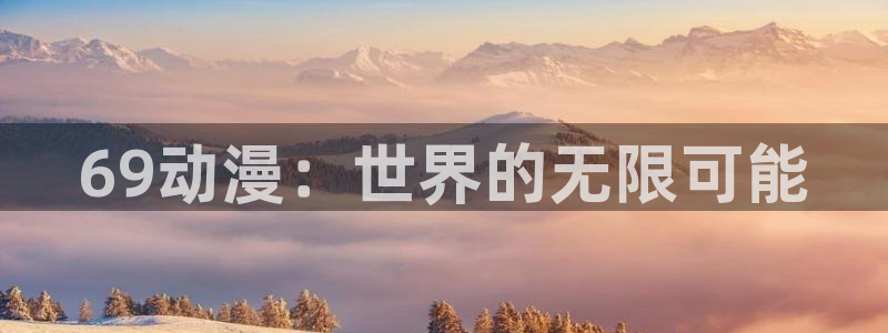 omofun动漫免费看：69动漫：世界的无限可能