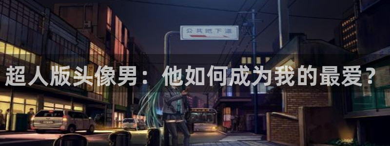 omofun动漫网页：超人版头像男：他如何成为我的最爱？