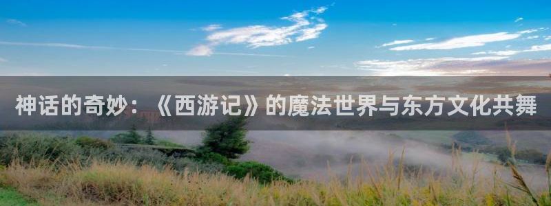 omofun网页版：神话的奇妙：《西游记》的魔法世界与东方文化共舞