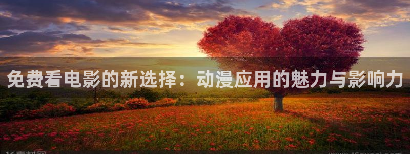omofun动漫视频：免费看电影的新选择：动漫应用的魅力与影响力